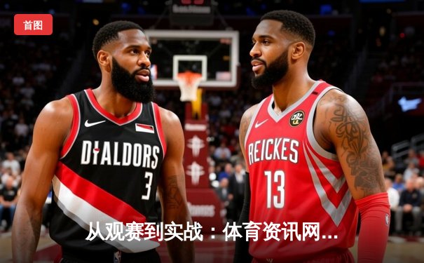 从观赛到实战：体育资讯网的深度变革与电竞馆的现实连接