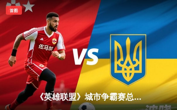 《英雄联盟》城市争霸赛总决赛落幕 上海代表队逆袭夺冠