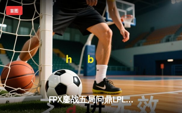 FPX鏖战五局问鼎LPL春冠，开元电竞馆见证涅槃战队王者归来