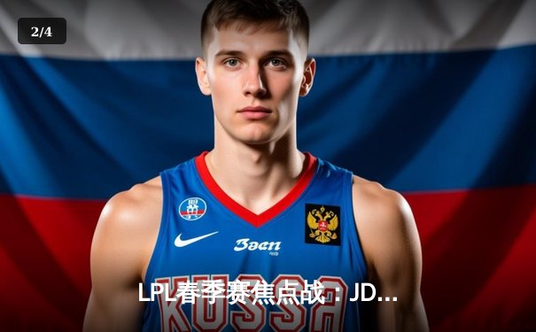 LPL春季赛焦点战：JDG鏖战五局险胜TES，Knight沙皇关键团战定乾坤 - 2