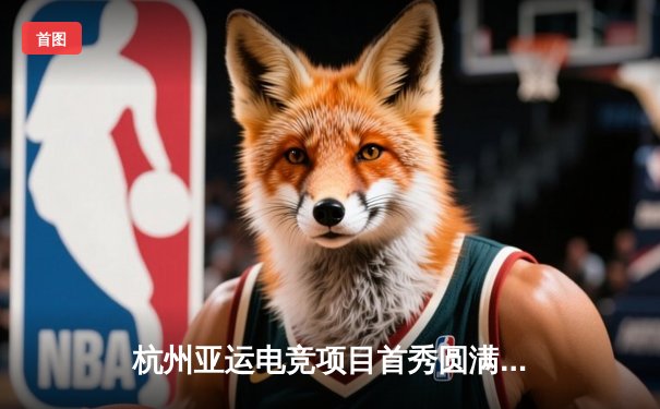 杭州亚运电竞项目首秀圆满落幕，中国队包揽三金创历史