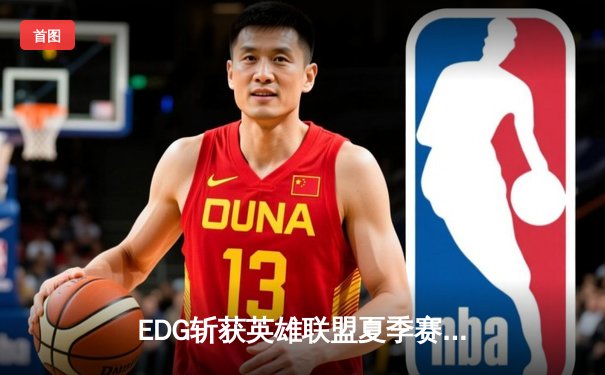 EDG斩获英雄联盟夏季赛开门红，新人AD选手星辰首秀惊艳全场