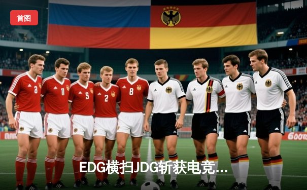 EDG横扫JDG斩获电竞元年第13冠，Uzi复出首秀刷新联赛击杀纪录