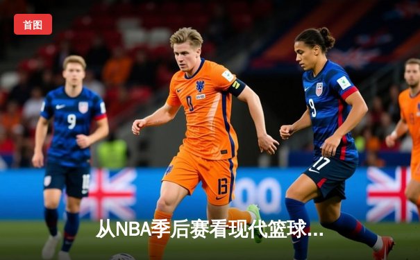 从NBA季后赛看现代篮球战术演变：三分浪潮下的内线复兴