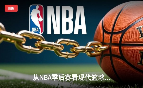 从NBA季后赛看现代篮球战术演变：数据分析如何重塑比赛格局