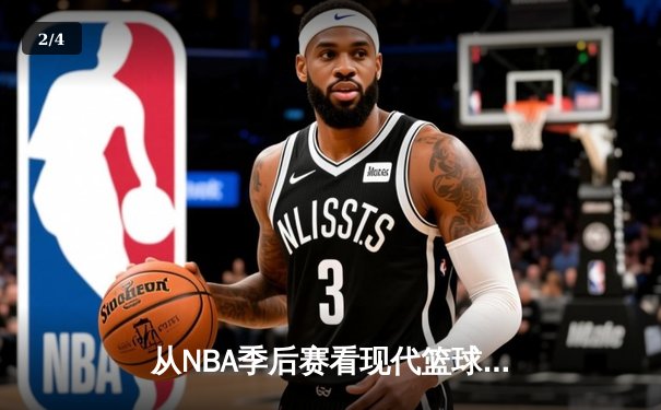 从NBA季后赛看现代篮球战术演变：数据分析如何重塑比赛格局 - 2