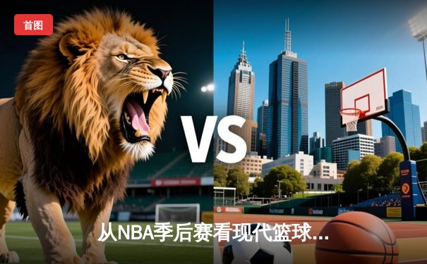 从NBA季后赛看现代篮球战术演变：数据分析如何重塑比赛格局