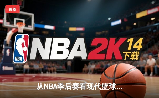 从NBA季后赛看现代篮球战术演变：数据分析如何重塑比赛格局