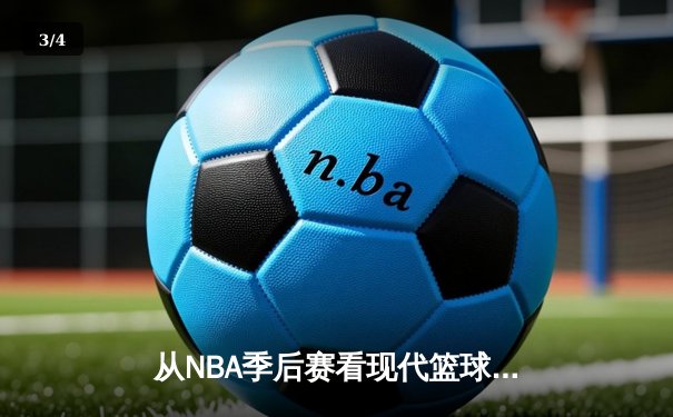 从NBA季后赛看现代篮球战术演变：数据分析如何重塑比赛格局 - 3