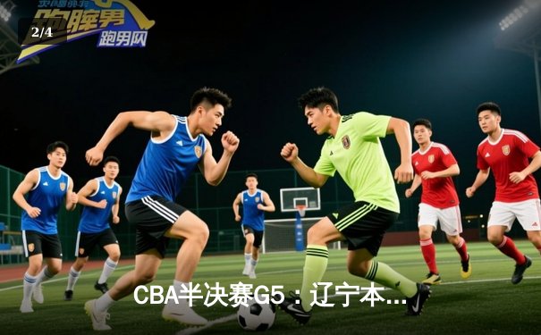 CBA半决赛G5：辽宁本钢加时险胜广东宏远 赵继伟33分率队挺进总决赛 - 2