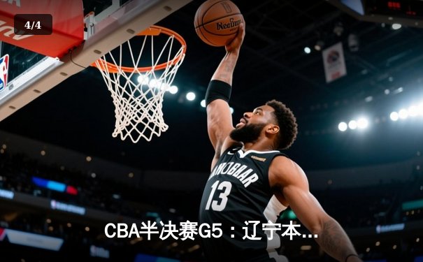 CBA半决赛G5：辽宁本钢加时险胜广东宏远 赵继伟33分率队挺进总决赛 - 4