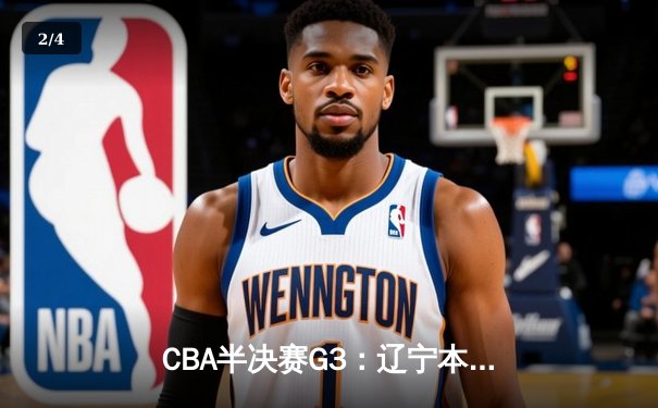 CBA半决赛G3：辽宁本钢加时逆转广东宏远 赵继伟砍35+9率队夺赛点 - 2