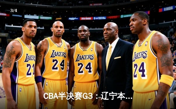 CBA半决赛G3：辽宁本钢加时逆转广东宏远 赵继伟砍35+9率队夺赛点 - 3
