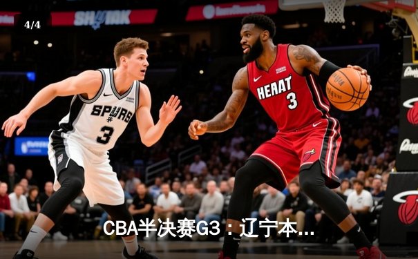 CBA半决赛G3：辽宁本钢加时逆转广东宏远 赵继伟砍35+9率队夺赛点 - 4