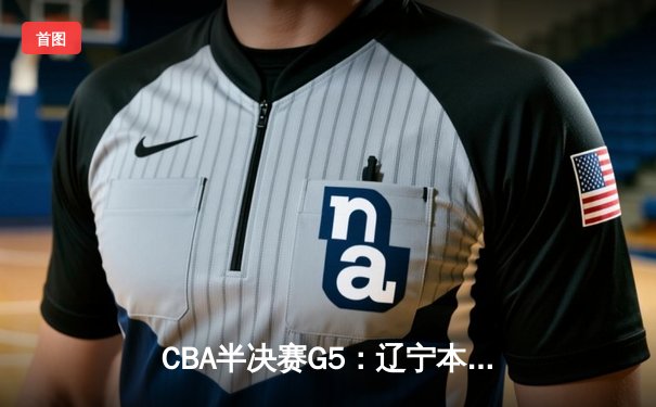 CBA半决赛G5：辽宁本钢加时险胜广东宏远 赵继伟33分率队挺进总决赛