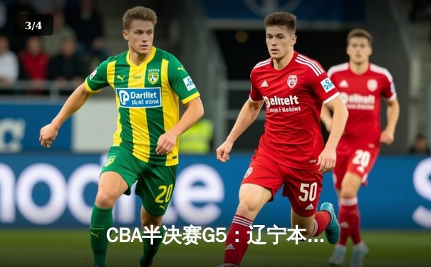 CBA半决赛G5：辽宁本钢加时险胜广东宏远 赵继伟33分率队挺进总决赛 - 3