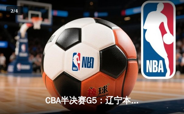 CBA半决赛G5：辽宁本钢加时险胜广东宏远 赵继伟33分率队挺进总决赛 - 2