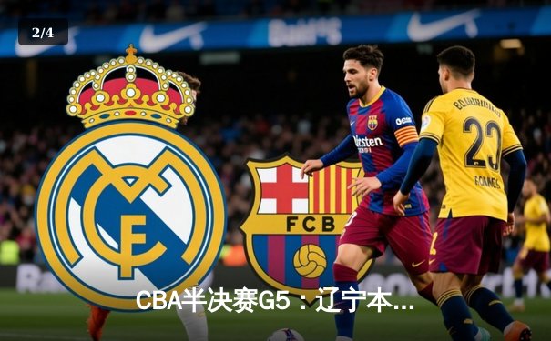 CBA半决赛G5：辽宁本钢加时逆转广东宏远 赵继伟35分创生涯新高 - 2