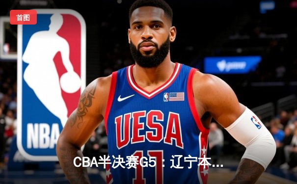 CBA半决赛G5：辽宁本钢加时逆转广东宏远 赵继伟砍35分创生涯新高