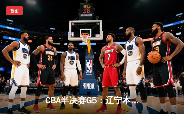 CBA半决赛G5：辽宁本钢加时逆转广东宏远 赵继伟砍30+10率队挺进总决赛