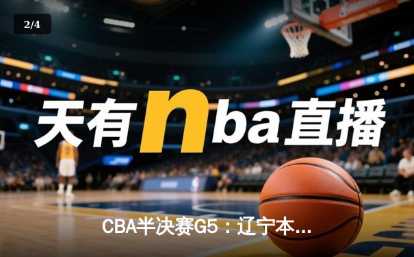 CBA半决赛G5：辽宁本钢加时逆转广东宏远 赵继伟砍30+10率队挺进总决赛 - 2