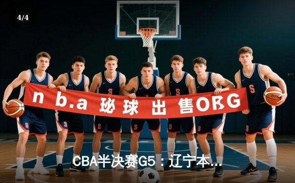 CBA半决赛G5：辽宁本钢加时逆转广东宏远 赵继伟砍30+10率队挺进总决赛 - 4