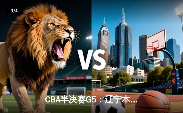 CBA半决赛G5：辽宁本钢加时逆转广东宏远 赵继伟砍35分创生涯新高 - 3