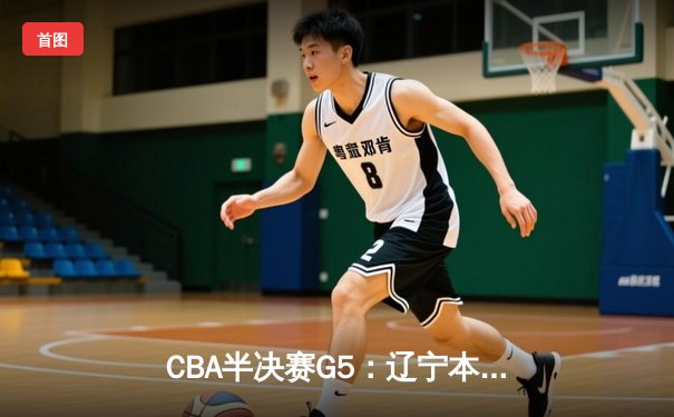 CBA半决赛G5：辽宁本钢加时逆转广东宏远 赵继伟砍35分创生涯新高