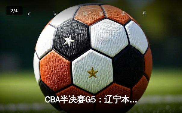 CBA半决赛G5：辽宁本钢加时逆转广东宏远 赵继伟砍35分创生涯新高 - 2