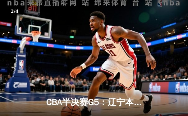 CBA半决赛G5：辽宁本钢加时逆转广东宏远 赵继伟33分率队挺进总决赛 - 2
