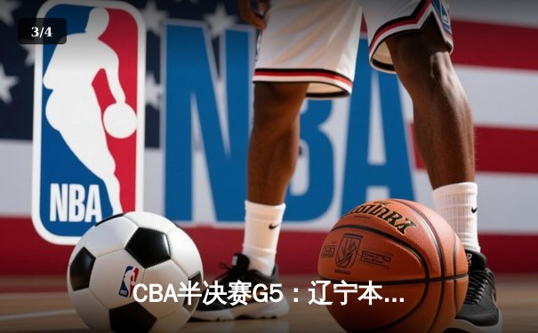 CBA半决赛G5：辽宁本钢加时逆转广东宏远 赵继伟33分率队挺进总决赛 - 3
