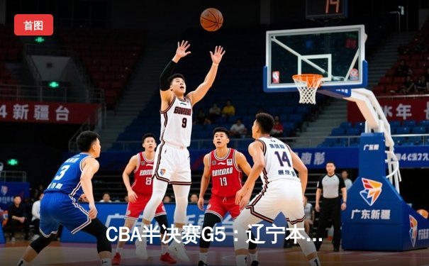 CBA半决赛G5：辽宁本钢加时逆转广东宏远 赵继伟35分创生涯新高