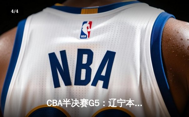 CBA半决赛G5：辽宁本钢加时逆转广东宏远 赵继伟35分创生涯新高 - 4